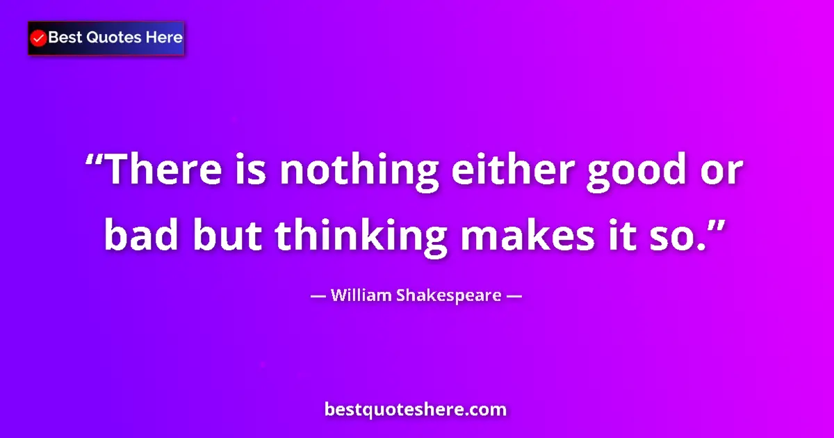 Quote by William Shakespeare: There is nothing either good or bad but thinking makes it so....