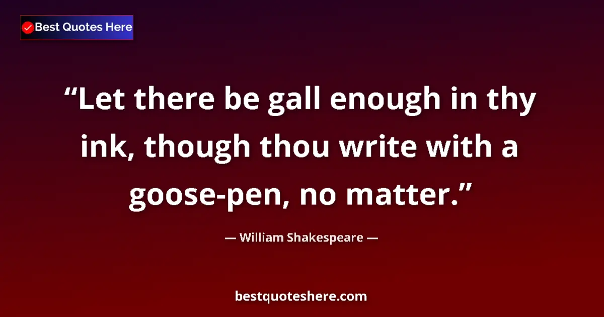 Quote by William Shakespeare: Let there be gall enough in thy ink, though thou write with a goose-pen, no matter....
