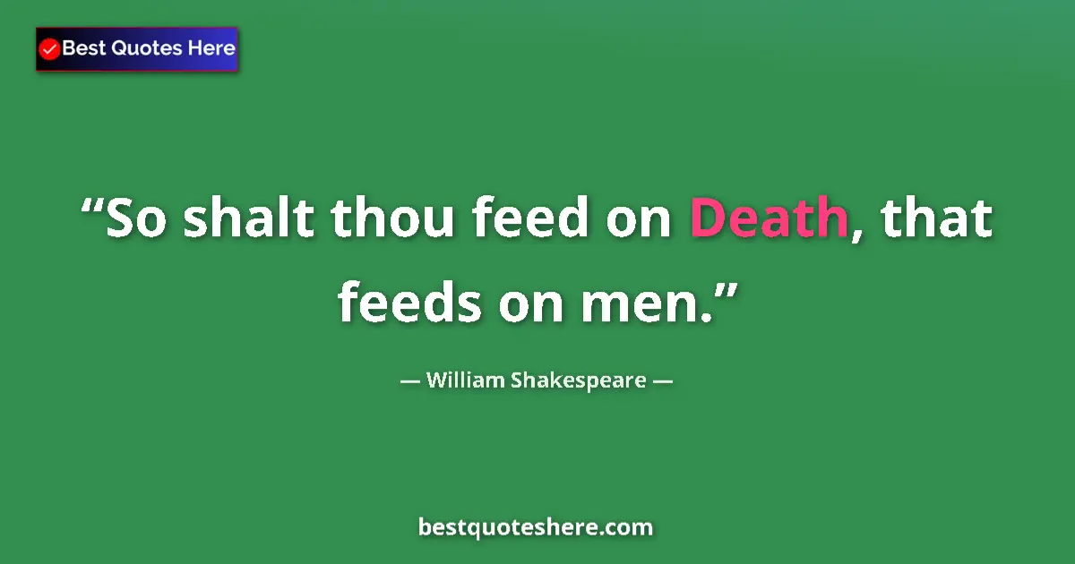 William Shakespeare quote: "So shalt thou feed on Death, that feeds on men."