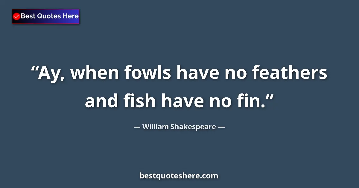 Quote by William Shakespeare: Ay, when fowls have no feathers and fish have no f