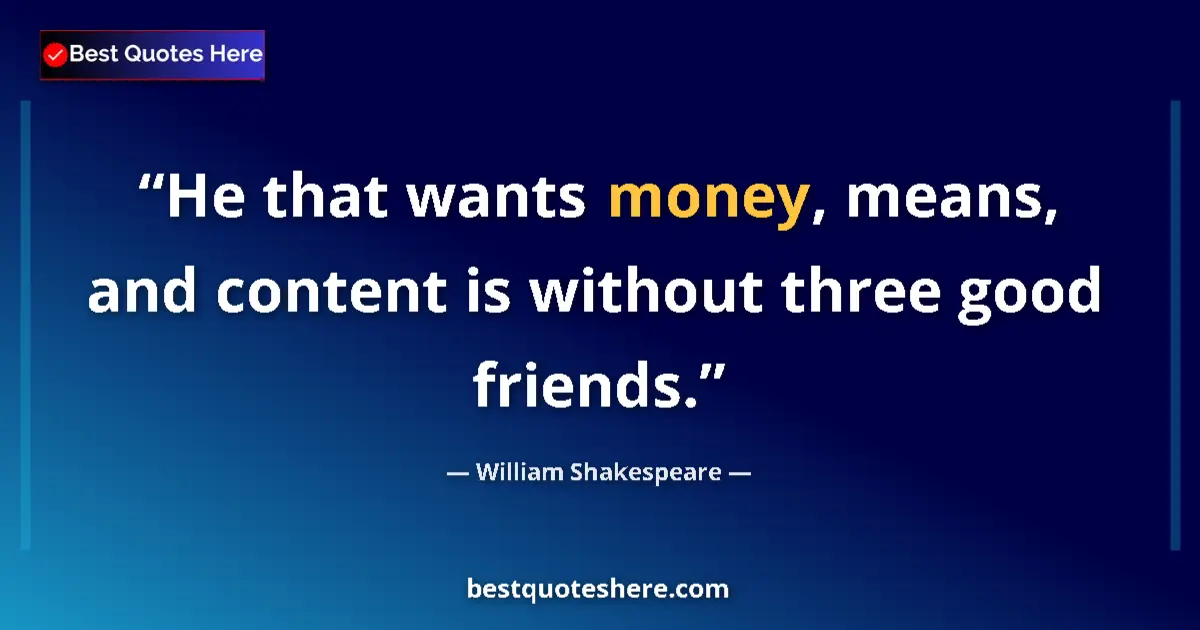 Quote by William Shakespeare: He that wants money, means, and content is without three good friends....