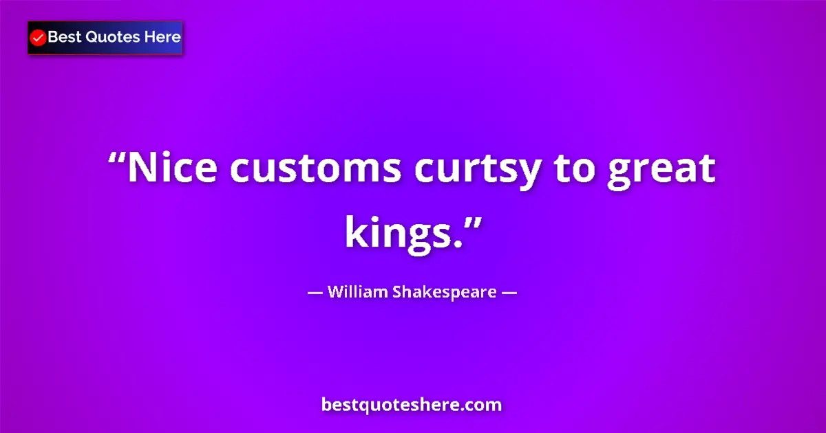Image for the quote by William Shakespeare: Nice customs curtsy to great kings....