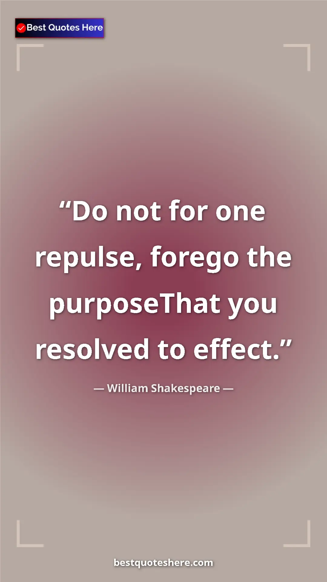 Pinterest quote poster by William Shakespeare: "Do not for one repulse, forego the purposeThat you resolved..."