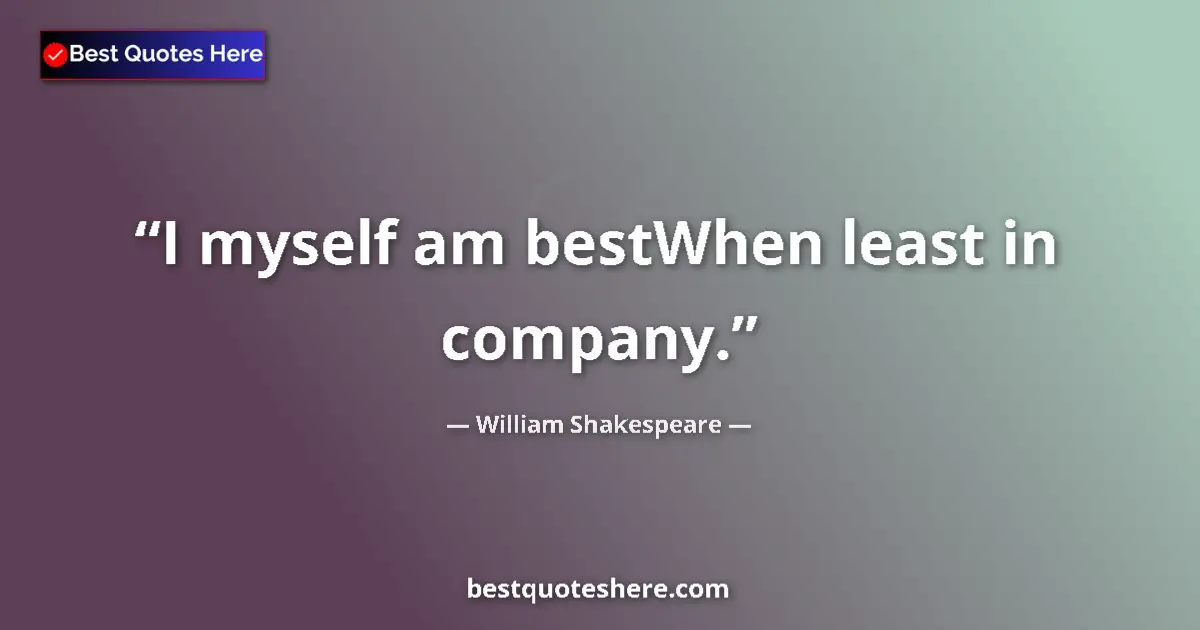Quote by William Shakespeare: I myself am bestWhen least in company.