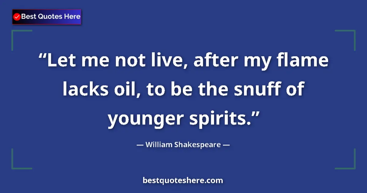 Quote by William Shakespeare: Let me not live, after my flame lacks oil, to be the snuff of younger spirits....
