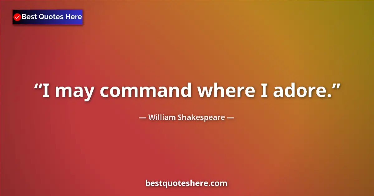 William Shakespeare quote: "I may command where I adore."