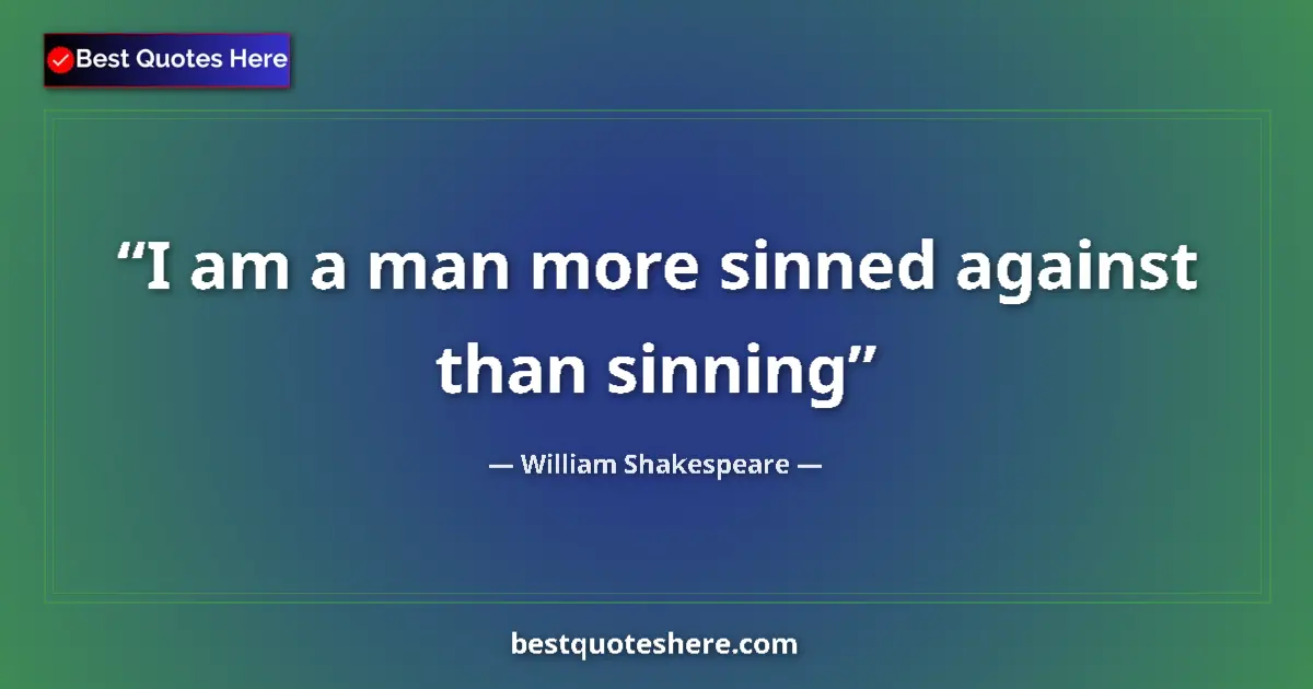 Quote by William Shakespeare: I am a man more sinned against than sinning...