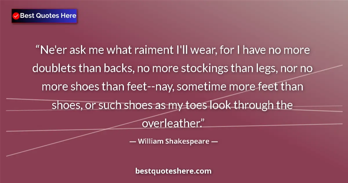 Quote by William Shakespeare: Ne'er ask me what raiment I'll wear, for I have no