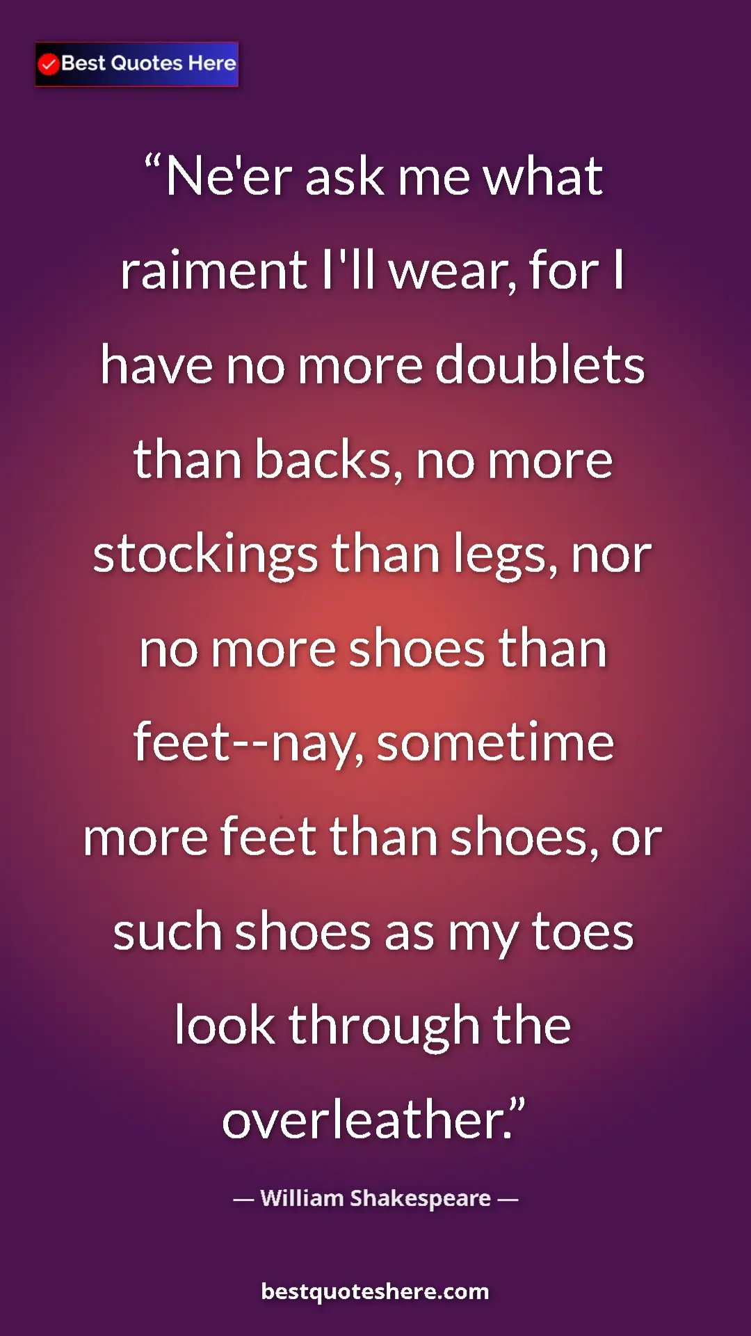 Pinterest quote poster by William Shakespeare: "Ne'er ask me what raiment I'll wear, for I have no more..."