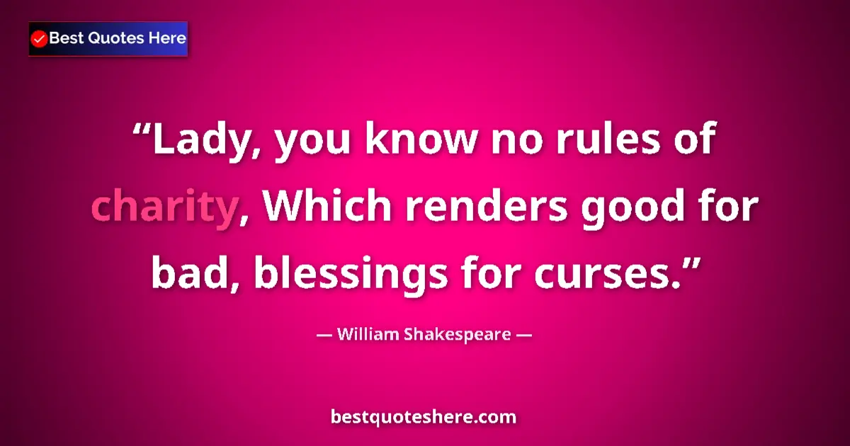 Quote by William Shakespeare: Lady, you know no rules of charity, Which renders good for bad, blessings for curses....