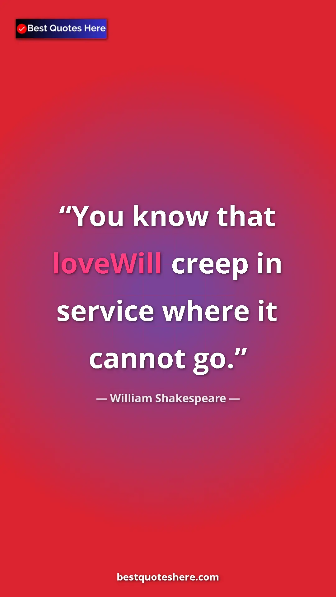Pinterest quote poster by William Shakespeare: "You know that loveWill creep in service where it cannot go."