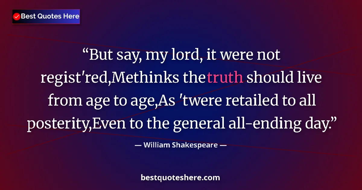 Quote by William Shakespeare: But say, my lord, it were not regist'red,Methinks the truth should live from age to age,As 'twere re...