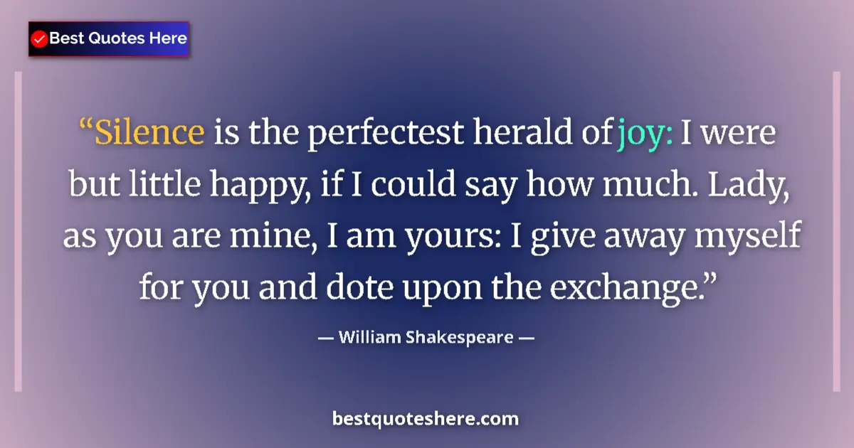 Quote by William Shakespeare: Silence is the perfectest herald of joy: I were but little happy, if I could say how much. Lady, as ...