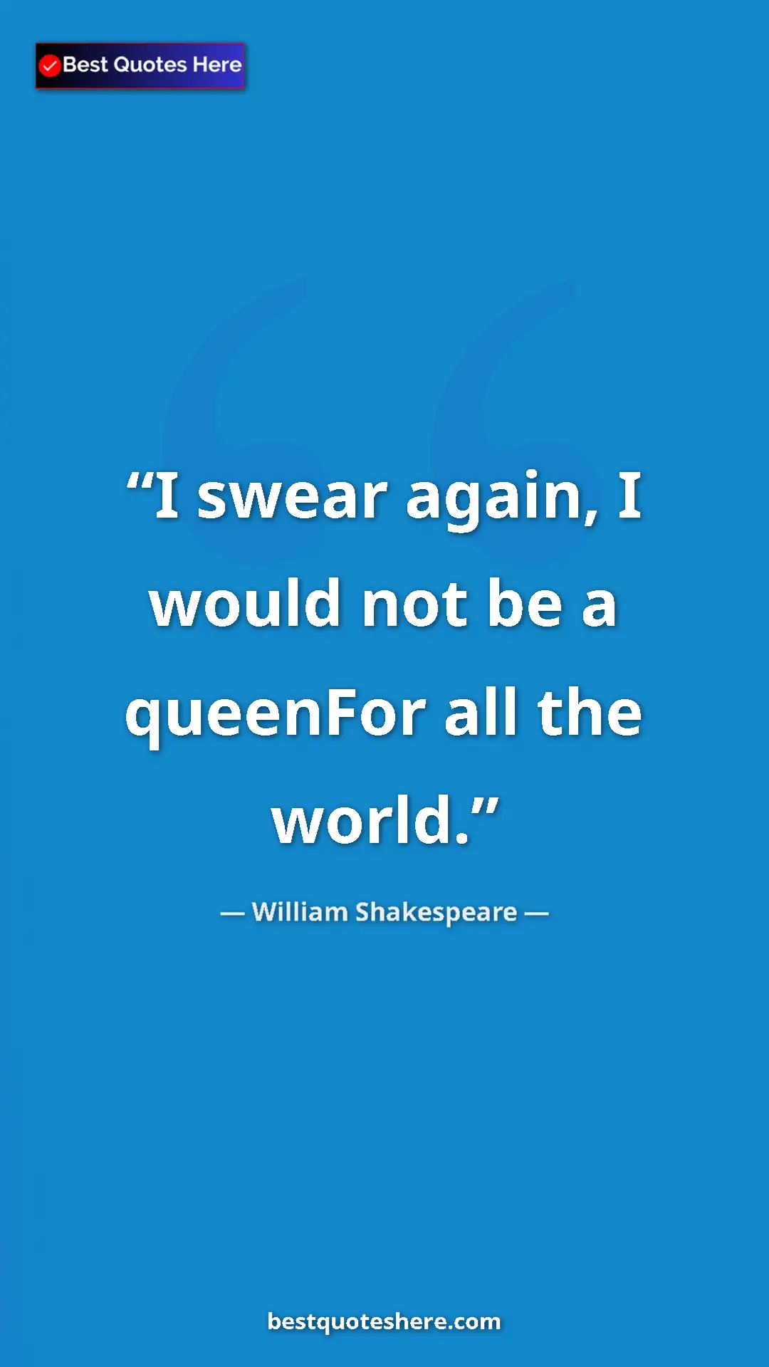 Pinterest quote poster by William Shakespeare: "I swear again, I would not be a queenFor all the world."
