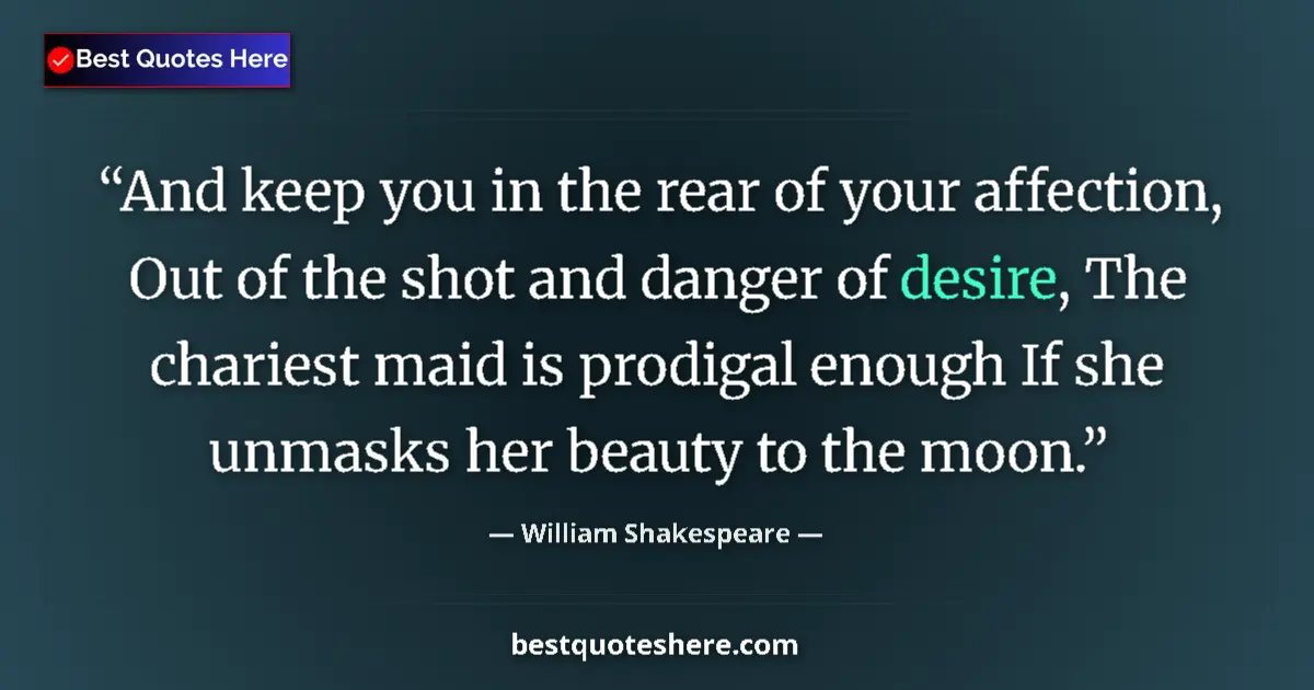 Quote by William Shakespeare: And keep you in the rear of your affection, Out of the shot and danger of desire, The chariest maid ...