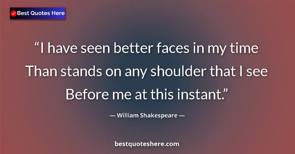 Quote by William Shakespeare: I have seen better faces in my time Than stands on any shoulder that I see Before me at this instant...