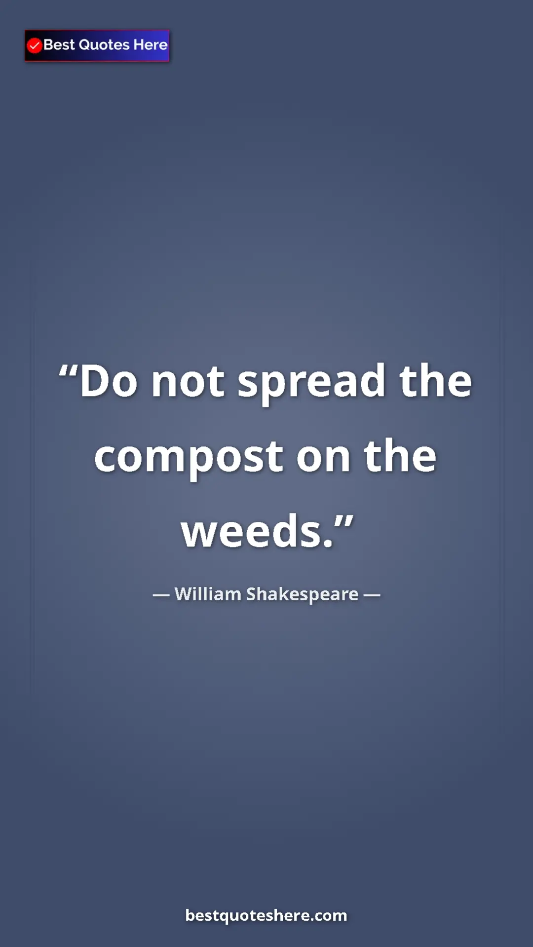 Pinterest quote poster by William Shakespeare: "Do not spread the compost on the weeds."