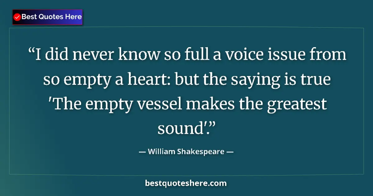 Quote by William Shakespeare: I did never know so full a voice issue from so empty a heart: but the saying is true 'The empty vess...