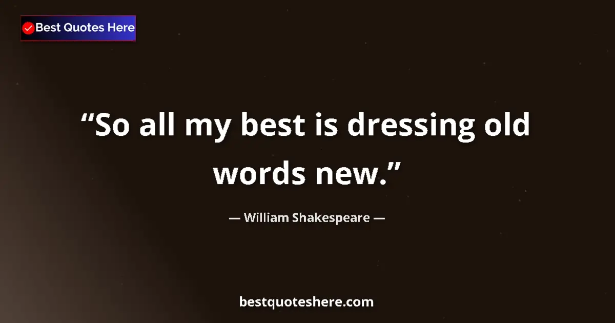 Quote by William Shakespeare: So all my best is dressing old words new.