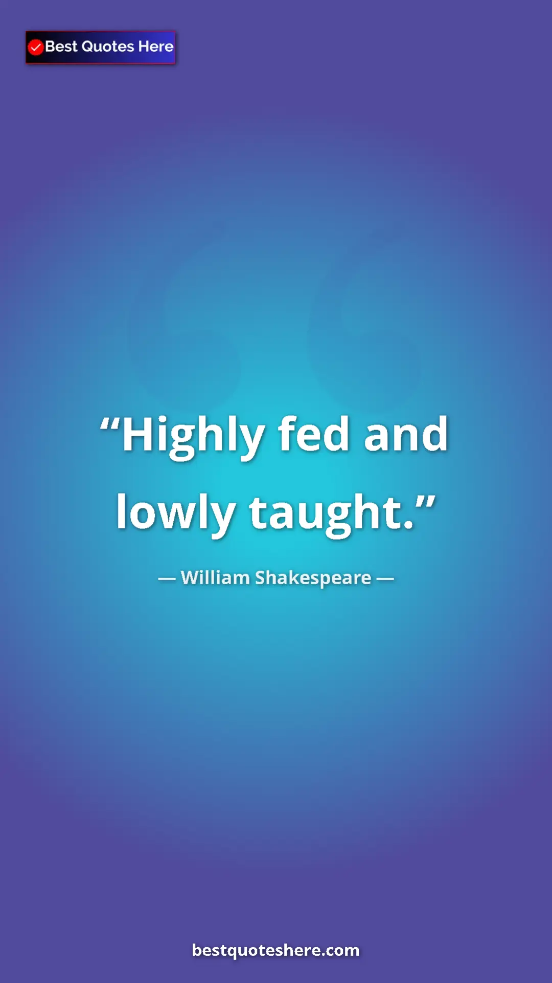 William Shakespeare Quote Card: "Highly fed and lowly taught." Pinterest quote poster by William Shakespeare: "Highly fed and lowly taught."