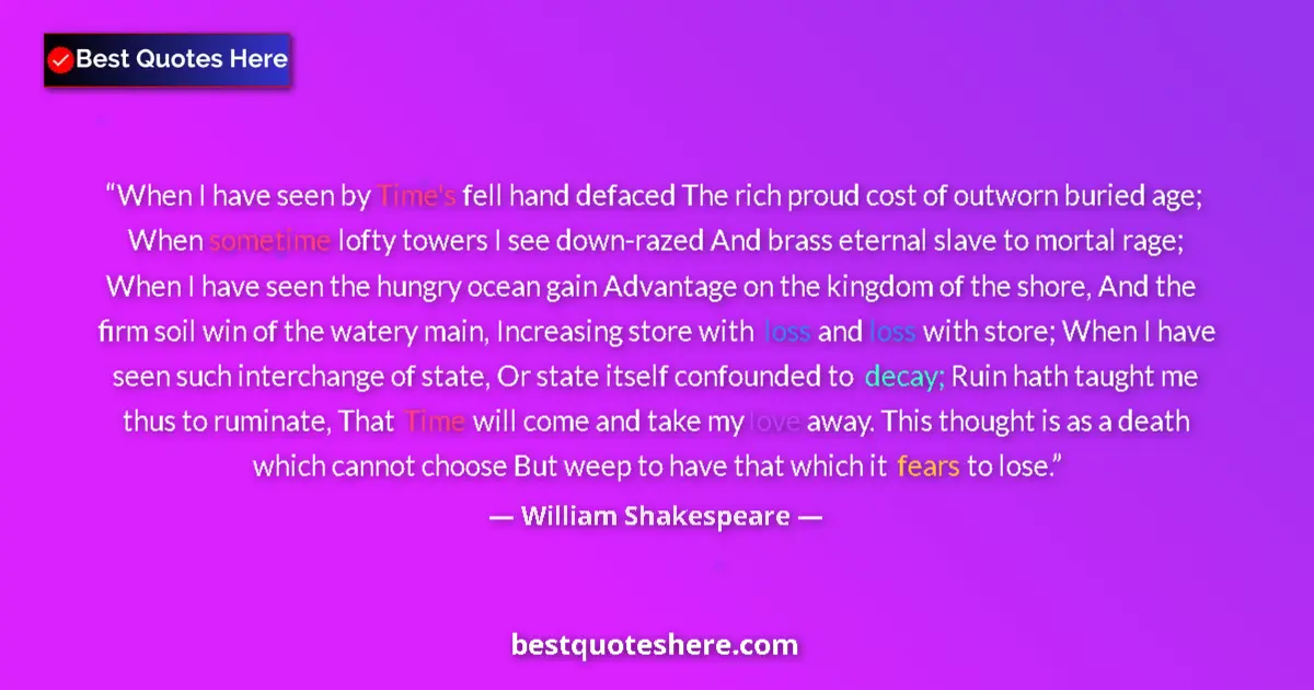 Quote by William Shakespeare: When I have seen by Time's fell hand defaced The rich proud cost of outworn buried age; When sometim...