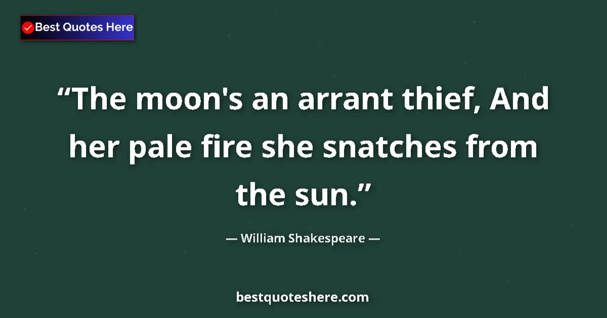 Quote by William Shakespeare: The moon's an arrant thief, And her pale fire she snatches from the sun....