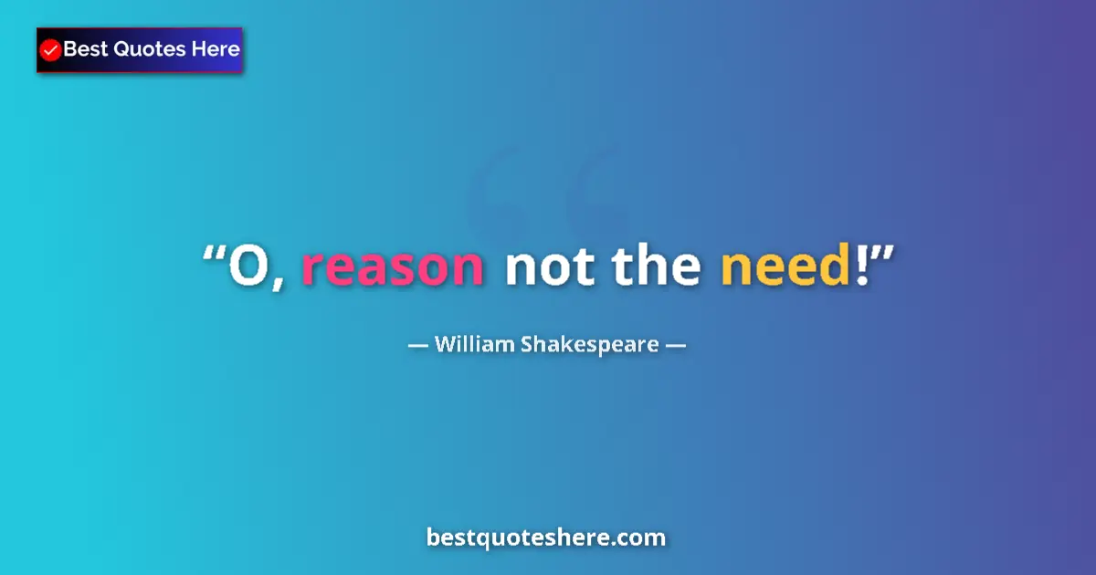 Image for the quote by William Shakespeare: O, reason not the need!...
