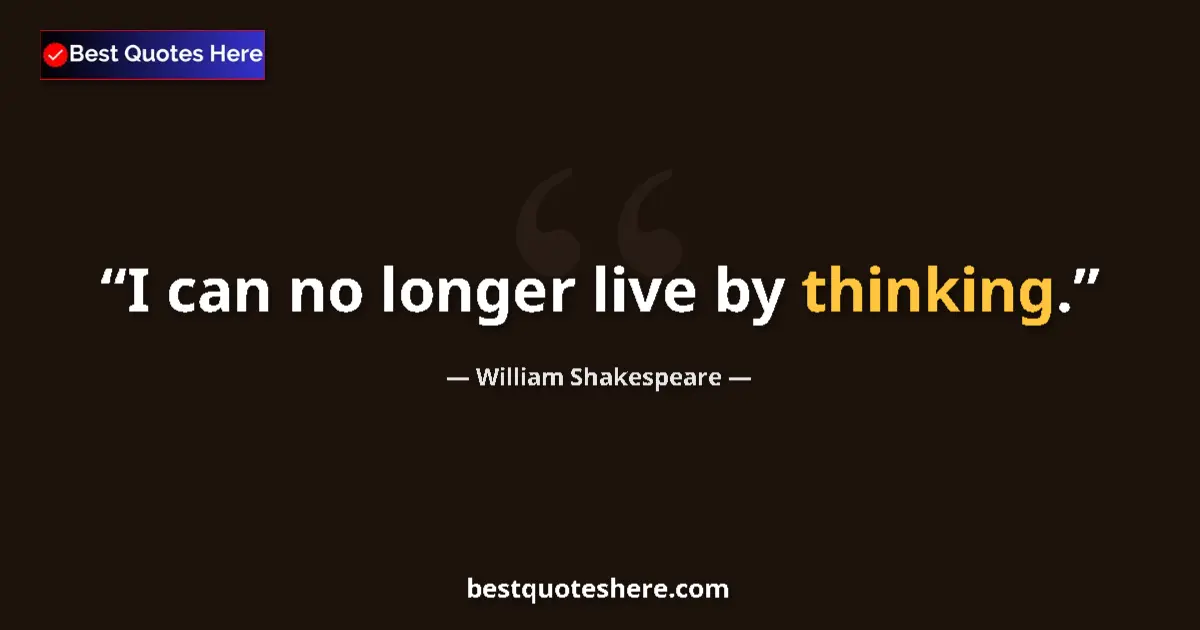 Quote by William Shakespeare: I can no longer live by thinking....