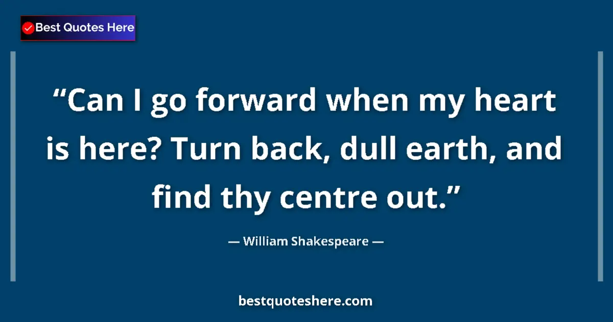 Image for the quote by William Shakespeare: Can I go forward when my heart is here? Turn back, dull earth, and find thy centre out....