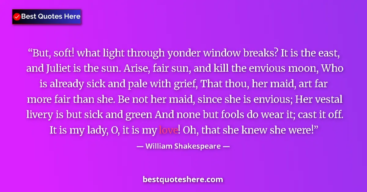 Quote by William Shakespeare: But, soft! what light through yonder window breaks