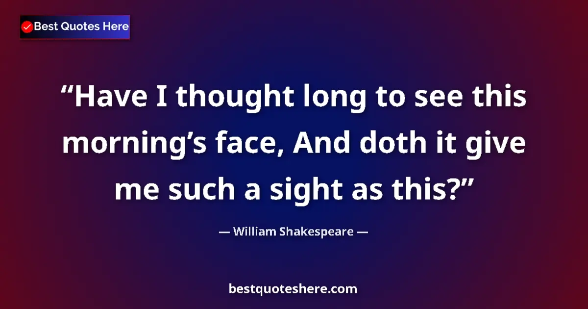 Quote by William Shakespeare: Have I thought long to see this morningās face, An