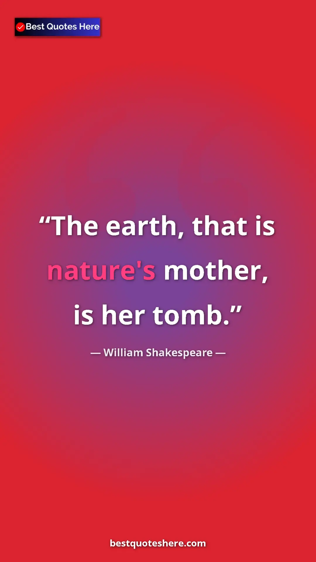 William Shakespeare Quote Card: "The earth, that is nature's mother, is her tomb." Pinterest quote poster by William Shakespeare: "The earth, that is nature's mother, is her tomb."