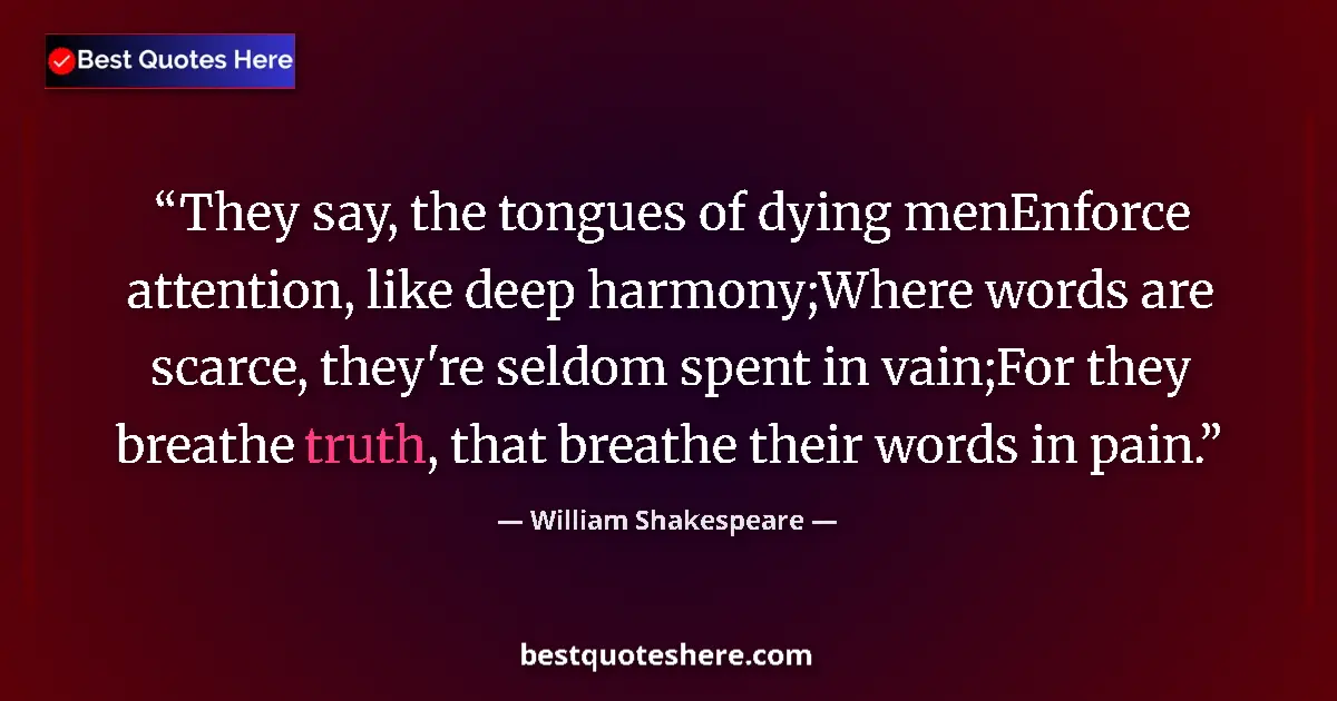 Image for the quote by William Shakespeare: They say, the tongues of dying menEnforce attention, like deep harmony;Where words are scarce, they'...