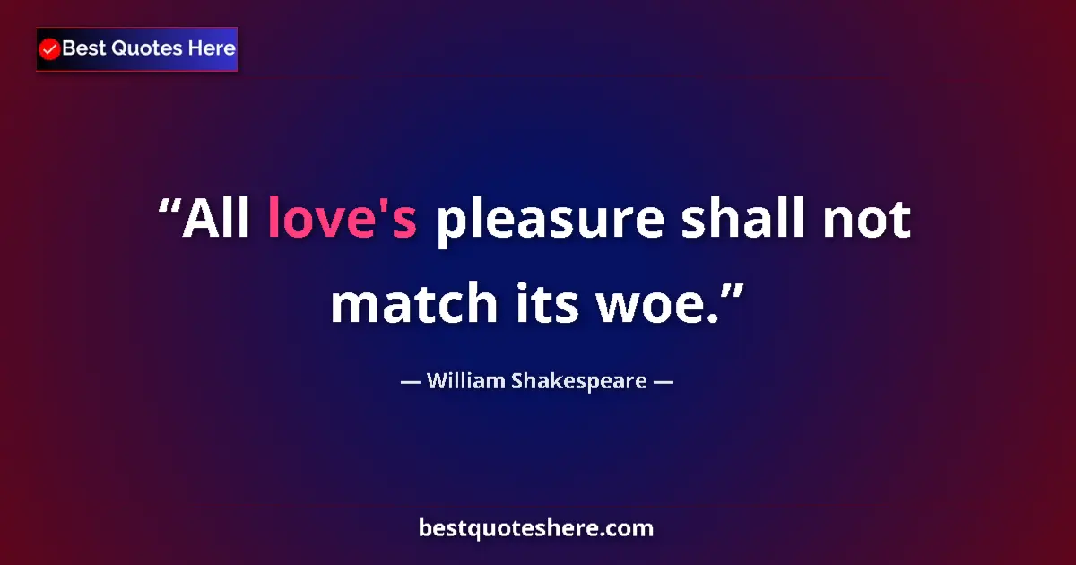 Image for the quote by William Shakespeare: All love's pleasure shall not match its woe....