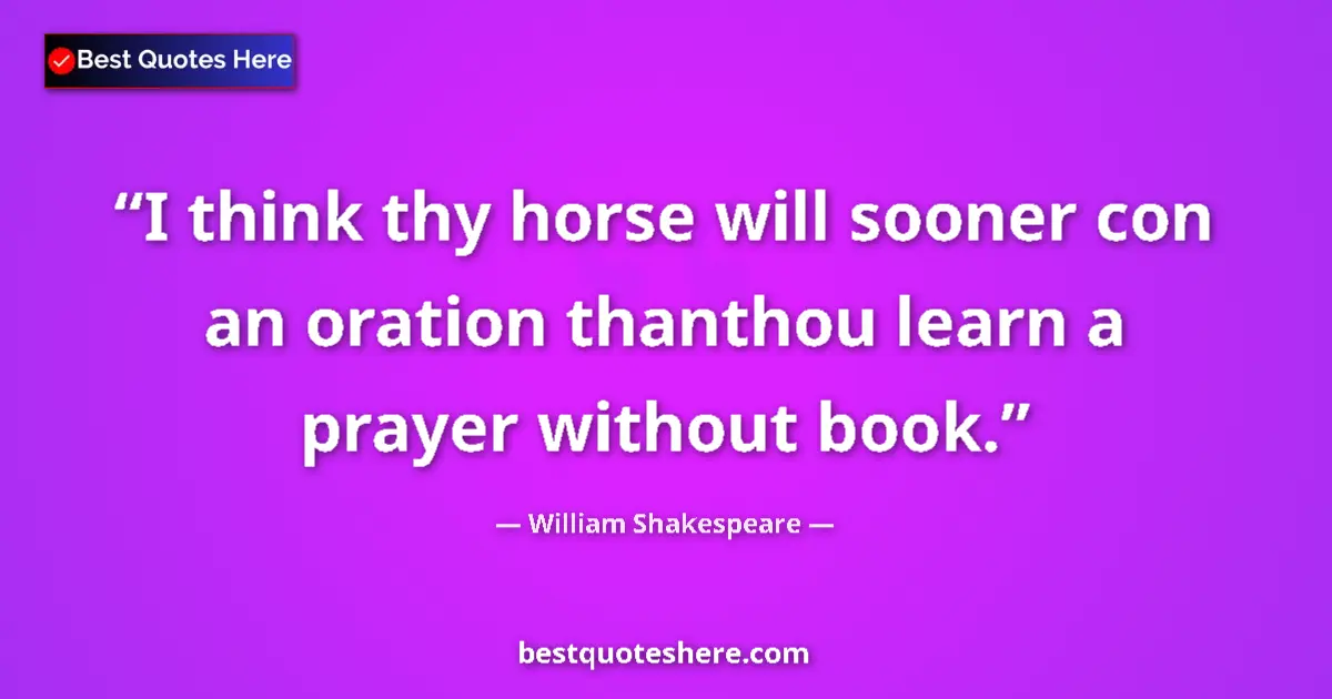 Quote by William Shakespeare: I think thy horse will sooner con an oration thanthou learn a prayer without book....
