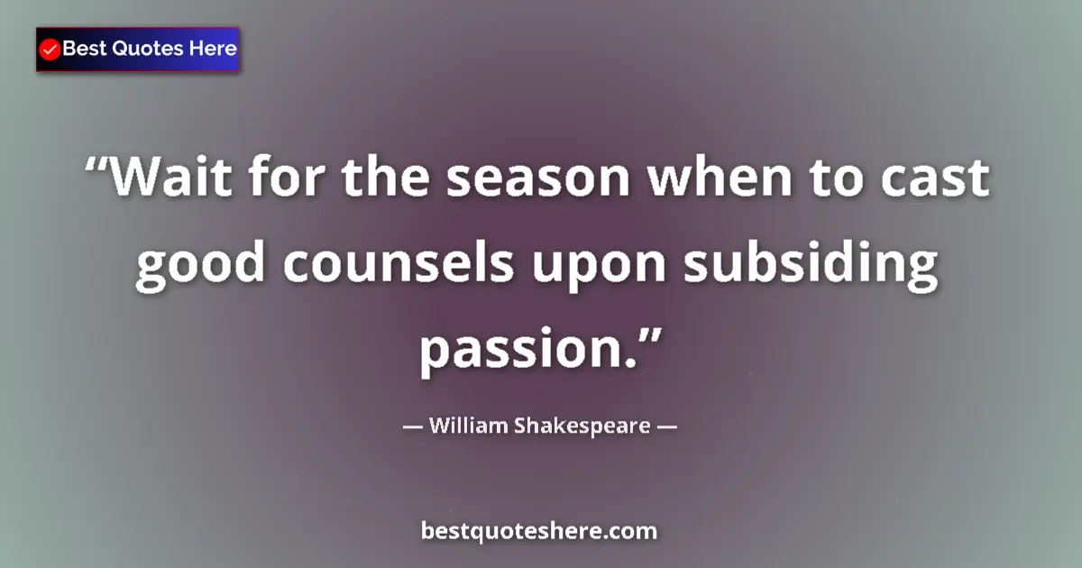 Quote by William Shakespeare: Wait for the season when to cast good counsels upon subsiding passion....