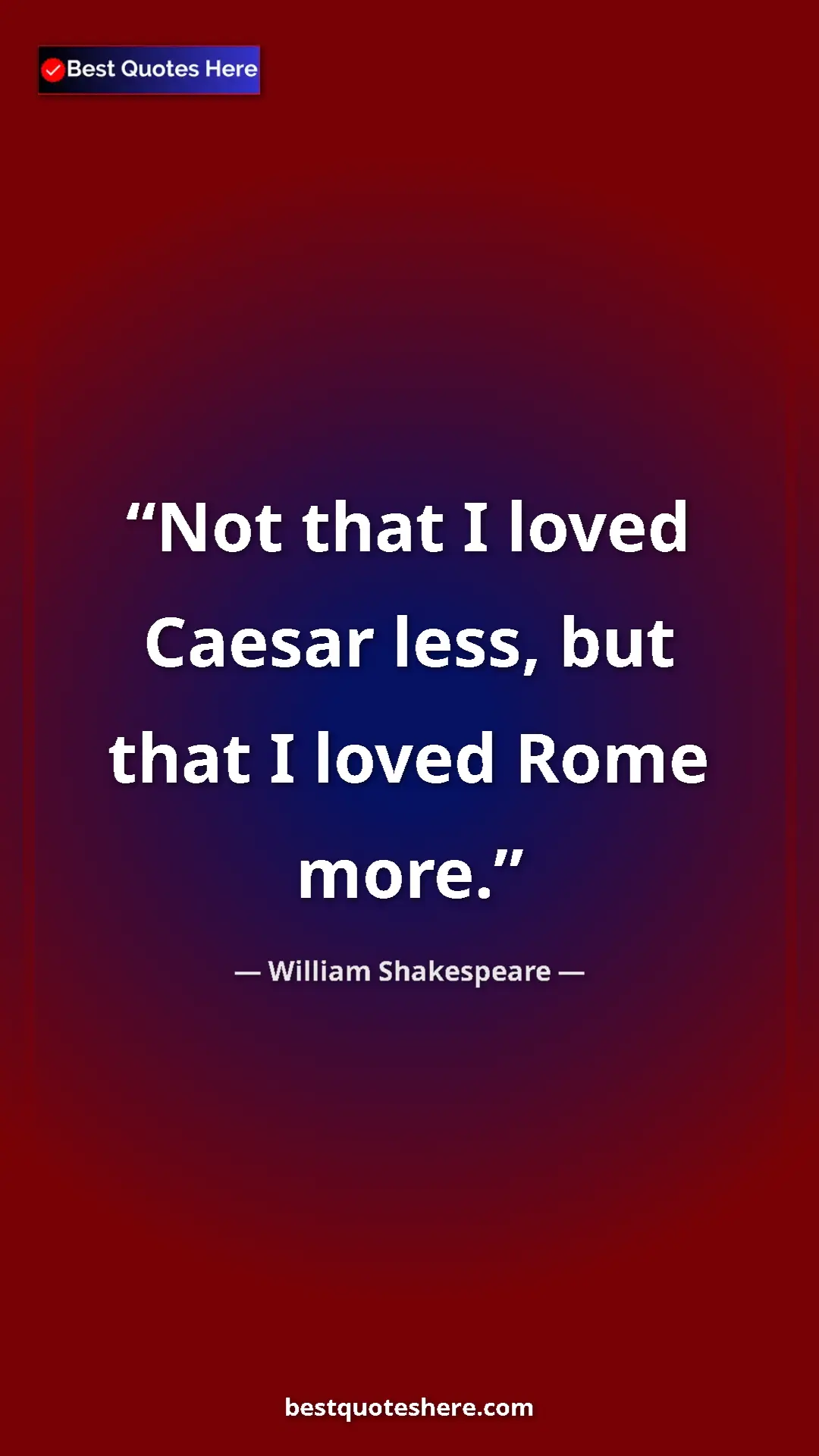 Pinterest quote poster by William Shakespeare: "Not that I loved Caesar less, but that I loved Rome more."