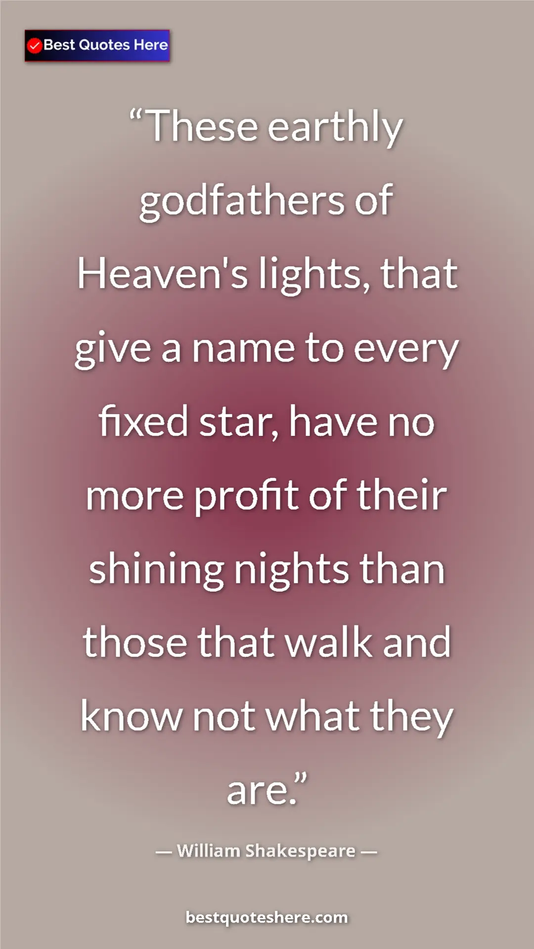 Pinterest quote poster by William Shakespeare: "These earthly godfathers of Heaven's lights, that give a..."