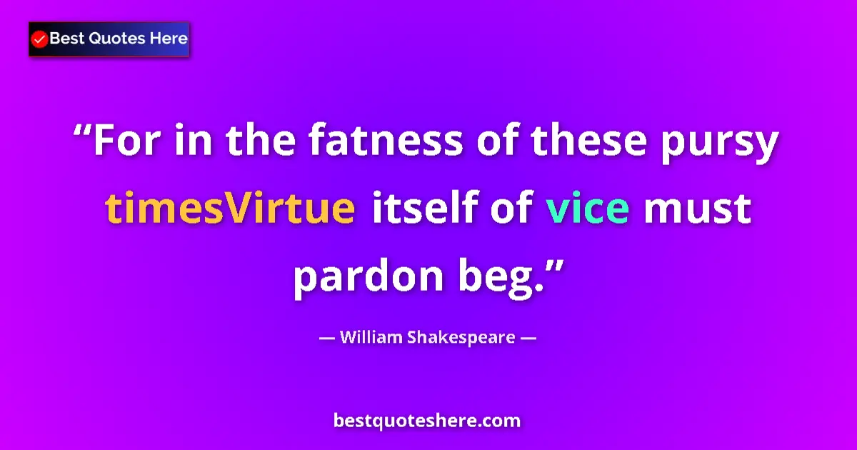 Quote by William Shakespeare: For in the fatness of these pursy timesVirtue itself of vice must pardon beg....