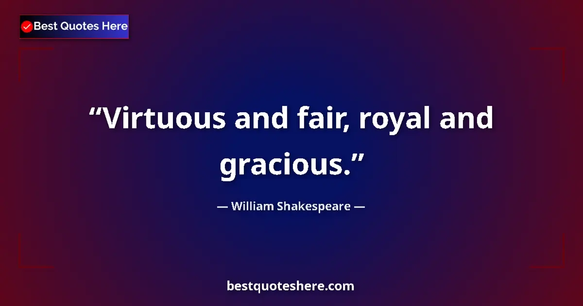 Quote by William Shakespeare: Virtuous and fair, royal and gracious....