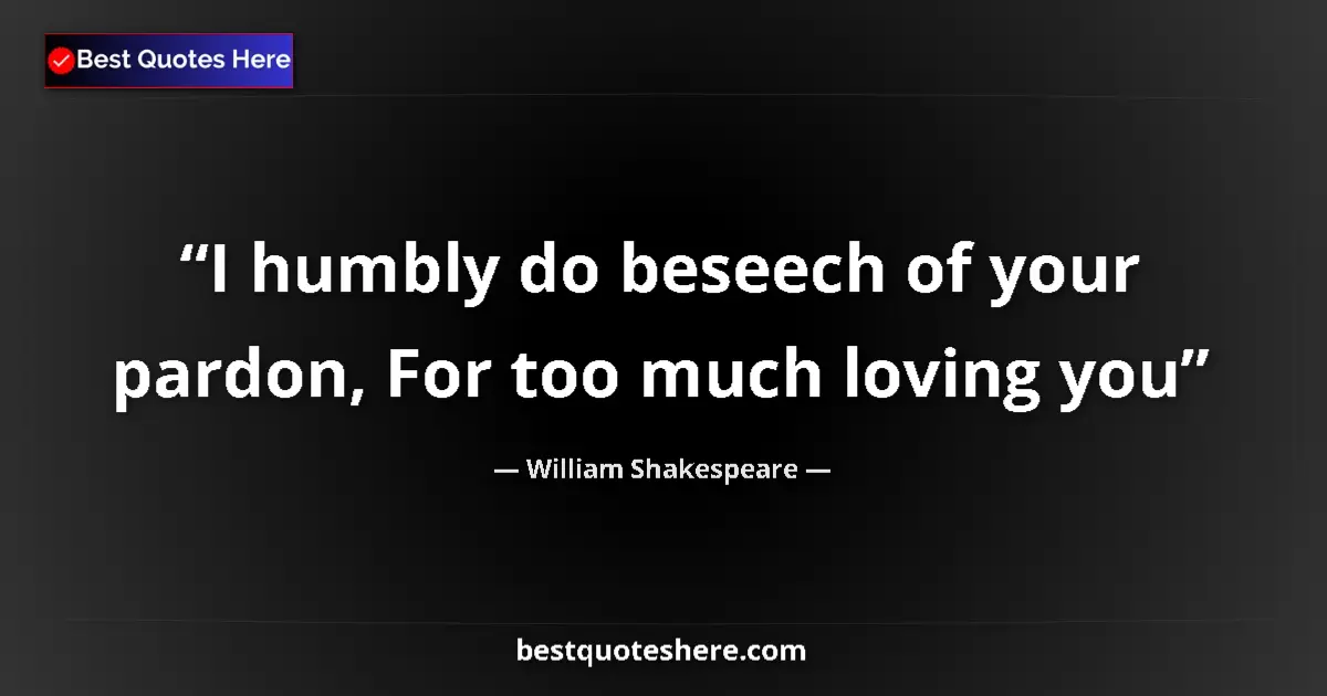 Quote by William Shakespeare: I humbly do beseech of your pardon, For too much l