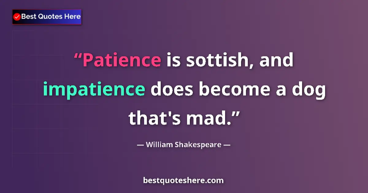 Quote by William Shakespeare: Patience is sottish, and impatience does become a dog that's mad....