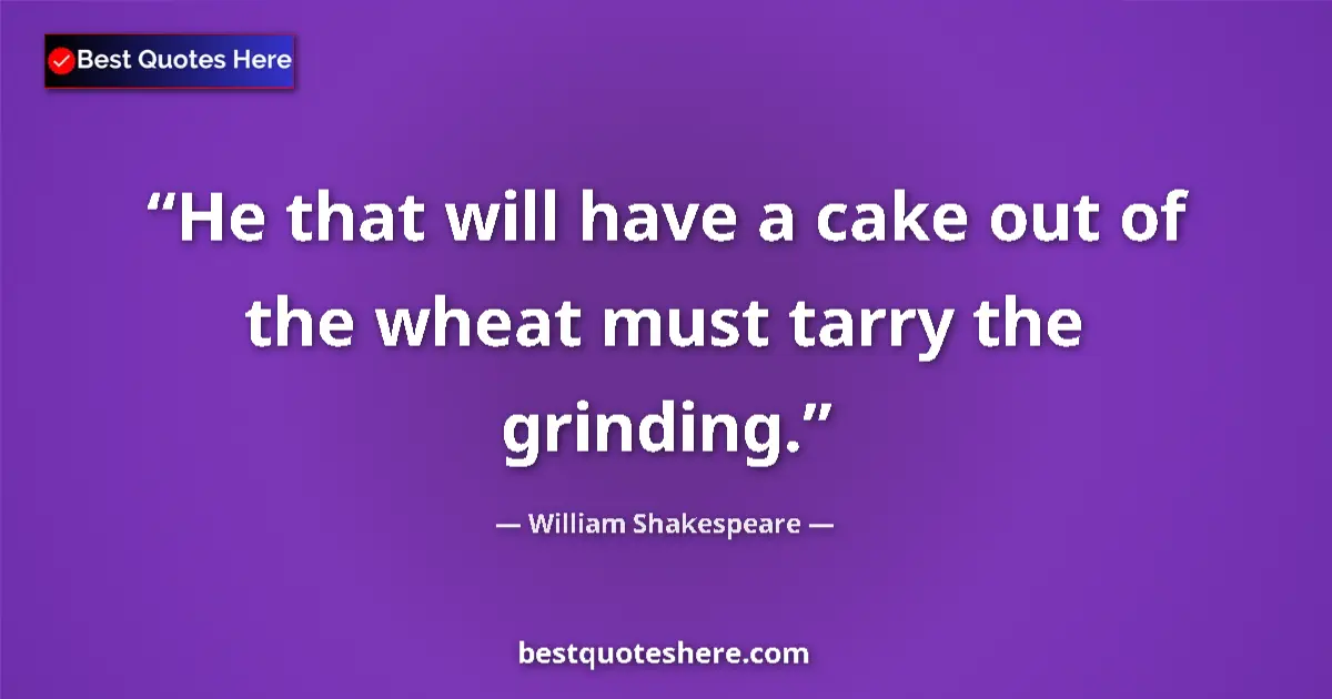 Image for the quote by William Shakespeare: He that will have a cake out of the wheat must tarry the grinding....
