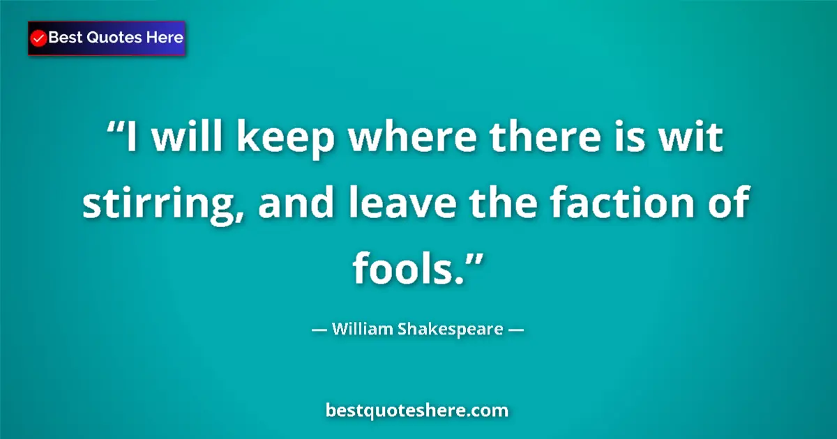 Quote by William Shakespeare: I will keep where there is wit stirring, and leave the faction of fools....