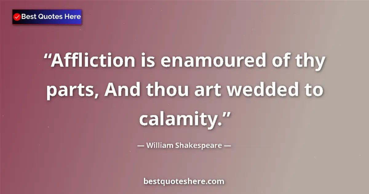 Image for the quote by William Shakespeare: Affliction is enamoured of thy parts, And thou art wedded to calamity....