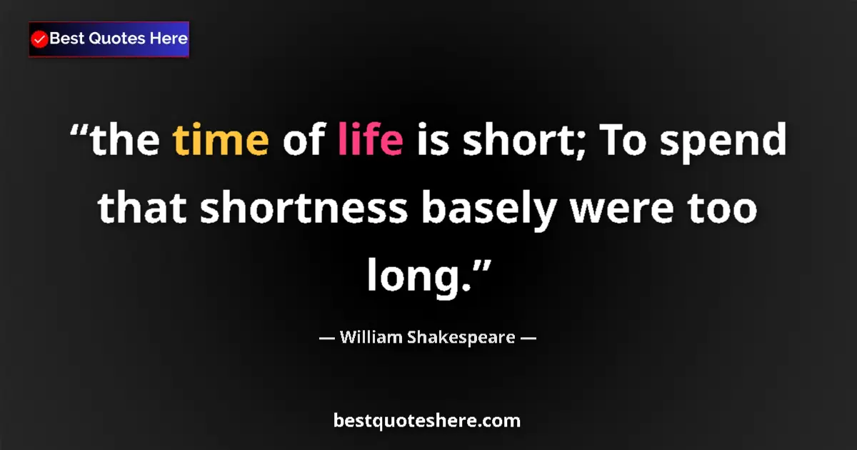 William Shakespeare quote: "the time of life is short; To spend that shortness basely..."