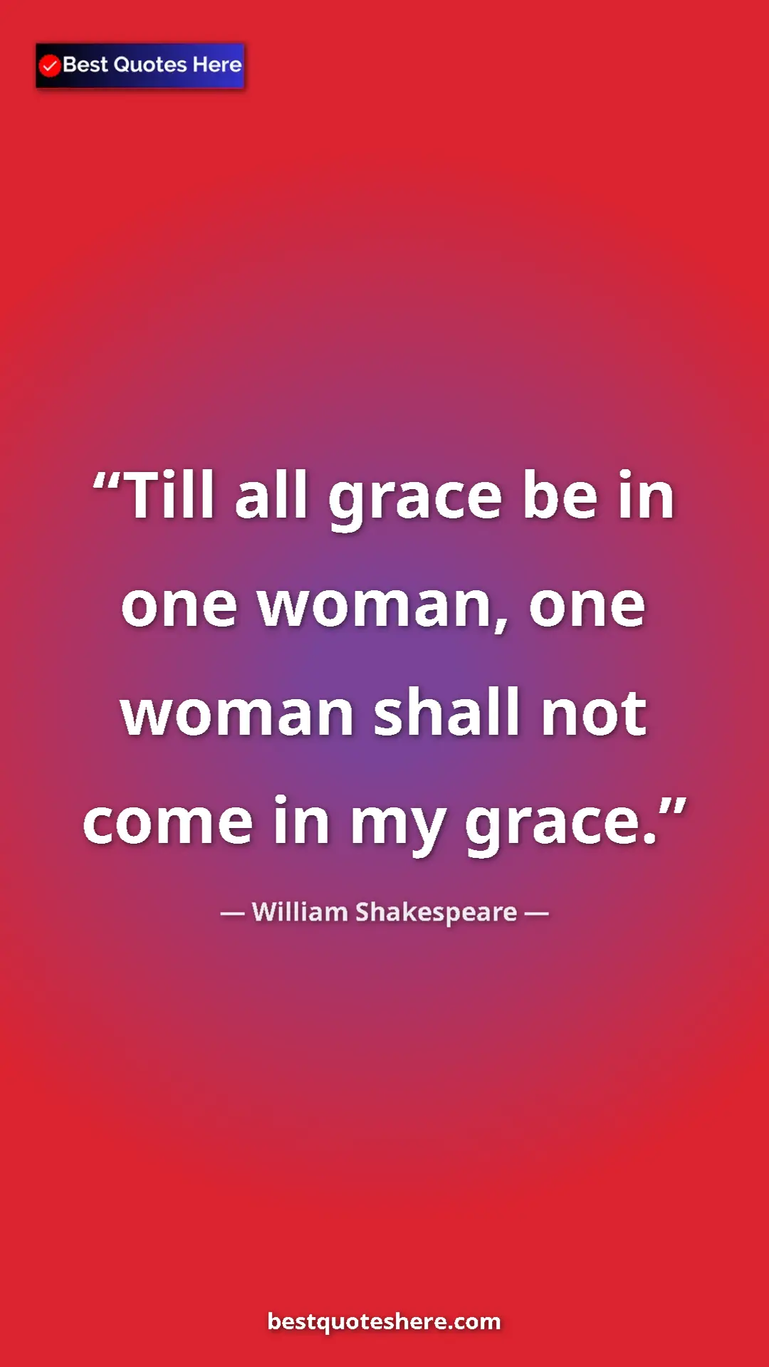 William Shakespeare Quote Card: "Till all grace be in one woman, one woman shall not come in " Pinterest quote poster by William Shakespeare: "Till all grace be in one woman, one woman shall not come in "