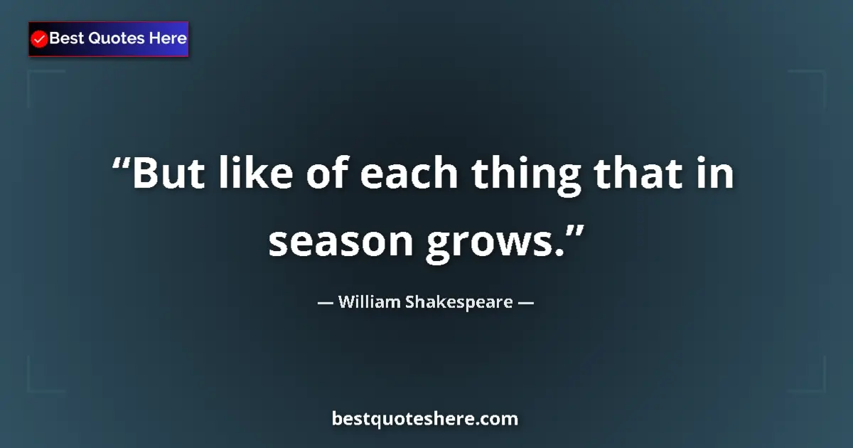 Quote by William Shakespeare: But like of each thing that in season grows....