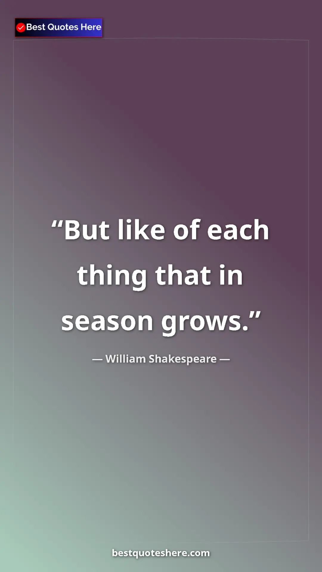 Pinterest quote poster by William Shakespeare: "But like of each thing that in season grows."