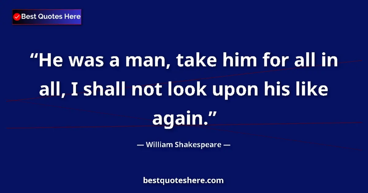Quote by William Shakespeare: He was a man, take him for all in all, I shall not look upon his like again....